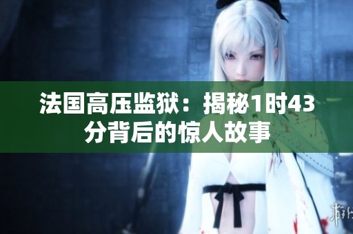 法国高压监狱：揭秘1时43分背后的惊人故事