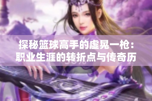 探秘篮球高手的虚晃一枪：职业生涯的转折点与传奇历程
