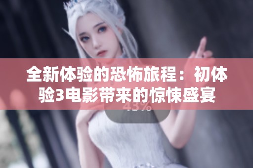 全新体验的恐怖旅程：初体验3电影带来的惊悚盛宴