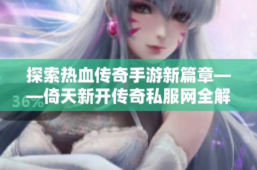 探索热血传奇手游新篇章——倚天新开传奇私服网全解析