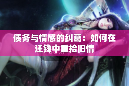 债务与情感的纠葛：如何在还钱中重拾旧情
