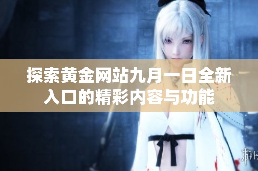 探索黄金网站九月一日全新入口的精彩内容与功能