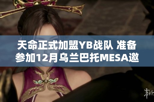 天命正式加盟YB战队 准备参加12月乌兰巴托MESA邀请赛