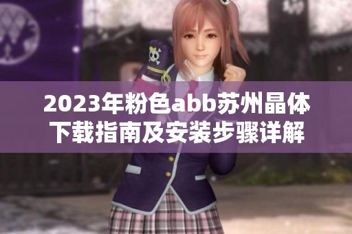 2023年粉色abb苏州晶体下载指南及安装步骤详解