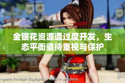 金银花资源遭过度开发，生态平衡亟待重视与保护