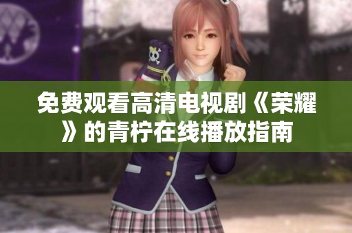 免费观看高清电视剧《荣耀》的青柠在线播放指南