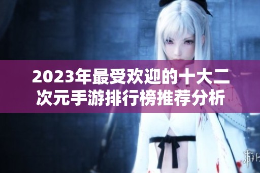 2023年最受欢迎的十大二次元手游排行榜推荐分析