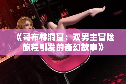 《哥布林洞窟：双男主冒险旅程引发的奇幻故事》