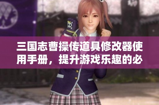 三国志曹操传道具修改器使用手册，提升游戏乐趣的必备利器