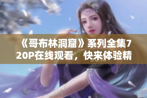 《哥布林洞窟》系列全集720P在线观看，快来体验精彩冒险