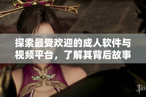 探索最受欢迎的成人软件与视频平台，了解其背后故事