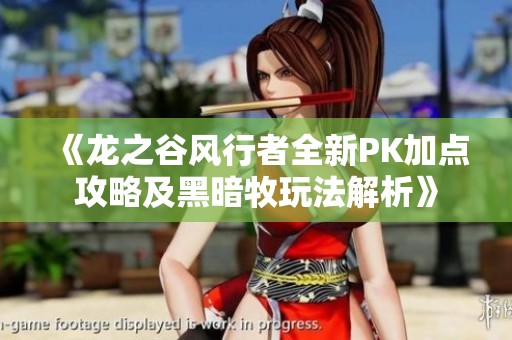 《龙之谷风行者全新PK加点攻略及黑暗牧玩法解析》