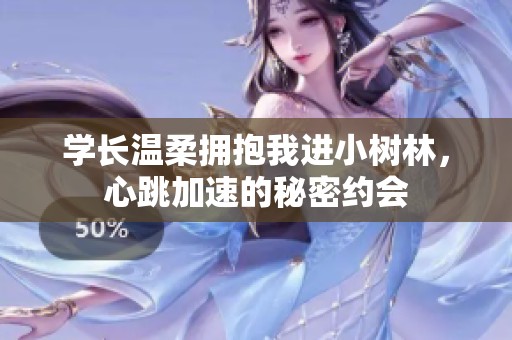 学长温柔拥抱我进小树林，心跳加速的秘密约会