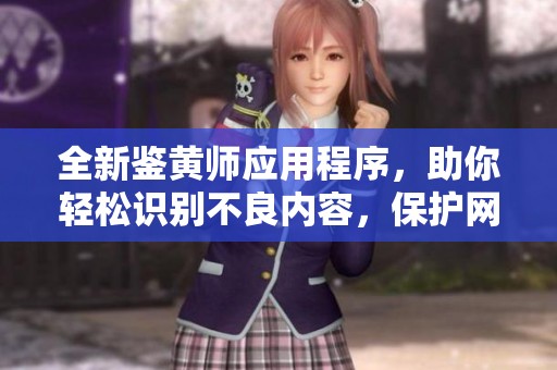 全新鉴黄师应用程序，助你轻松识别不良内容，保护网络安全