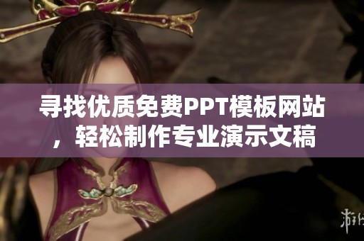 寻找优质免费PPT模板网站，轻松制作专业演示文稿