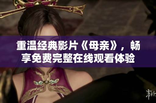重温经典影片《母亲》，畅享免费完整在线观看体验