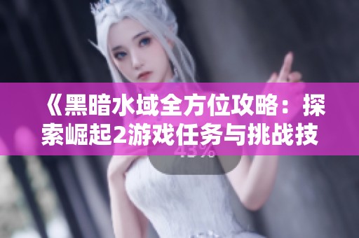 《黑暗水域全方位攻略：探索崛起2游戏任务与挑战技巧详解》