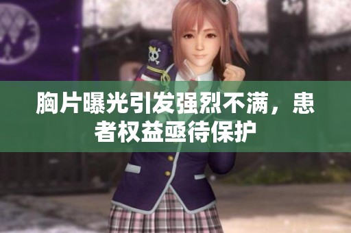 胸片曝光引发强烈不满，患者权益亟待保护