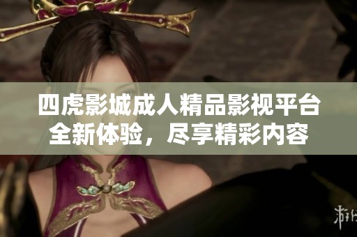 四虎影城成人精品影视平台全新体验，尽享精彩内容
