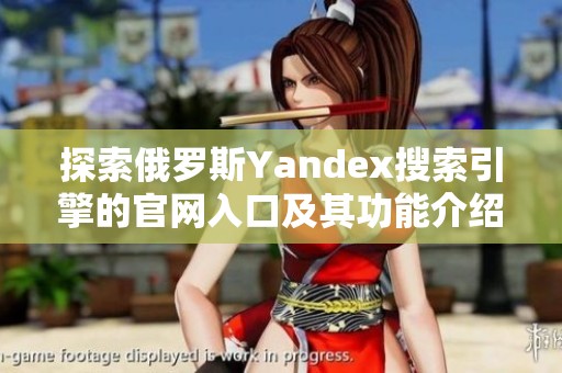 探索俄罗斯Yandex搜索引擎的官网入口及其功能介绍