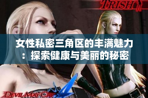 女性私密三角区的丰满魅力：探索健康与美丽的秘密