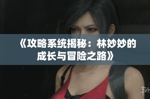 《攻略系统揭秘：林妙妙的成长与冒险之路》