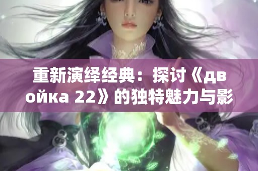 重新演绎经典：探讨《двойка 22》的独特魅力与影响力