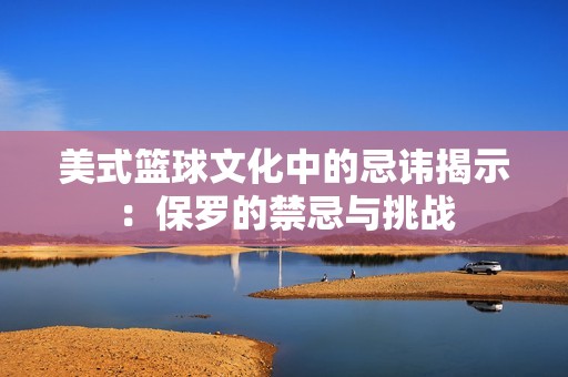 美式篮球文化中的忌讳揭示：保罗的禁忌与挑战
