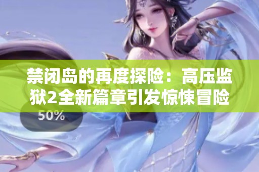 禁闭岛的再度探险：高压监狱2全新篇章引发惊悚冒险
