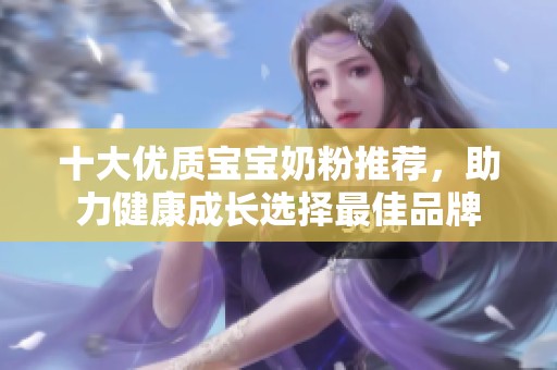 十大优质宝宝奶粉推荐，助力健康成长选择最佳品牌