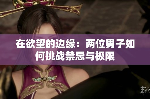 在欲望的边缘：两位男子如何挑战禁忌与极限