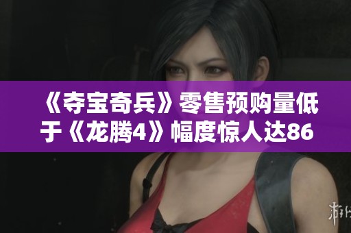 《夺宝奇兵》零售预购量低于《龙腾4》幅度惊人达86%