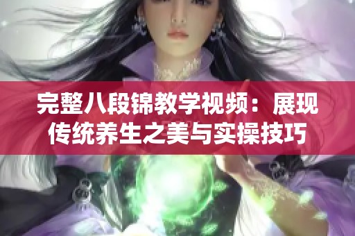 完整八段锦教学视频：展现传统养生之美与实操技巧