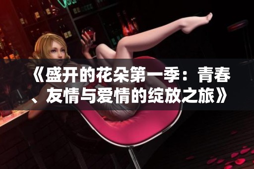 《盛开的花朵第一季：青春、友情与爱情的绽放之旅》