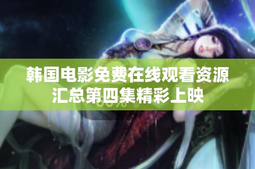 韩国电影免费在线观看资源汇总第四集精彩上映