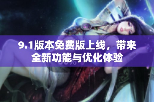 9.1版本免费版上线，带来全新功能与优化体验
