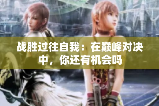 战胜过往自我：在巅峰对决中，你还有机会吗