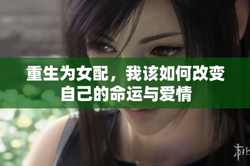 重生为女配，我该如何改变自己的命运与爱情