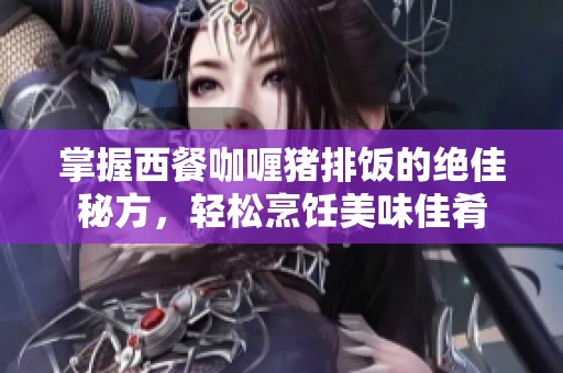 掌握西餐咖喱猪排饭的绝佳秘方，轻松烹饪美味佳肴