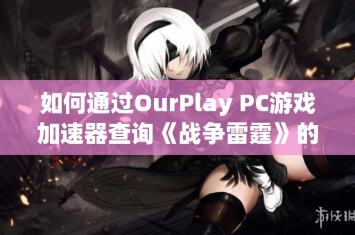如何通过OurPlay PC游戏加速器查询《战争雷霆》的历史战绩
