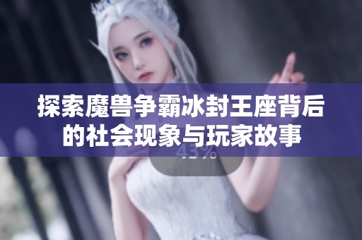 探索魔兽争霸冰封王座背后的社会现象与玩家故事