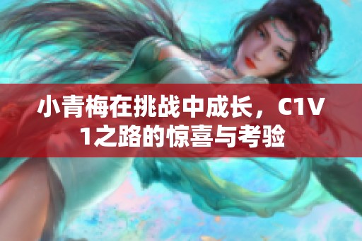 小青梅在挑战中成长，C1V1之路的惊喜与考验