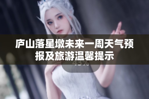 庐山落星墩未来一周天气预报及旅游温馨提示
