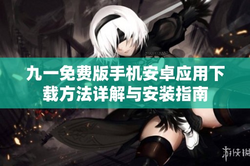 九一免费版手机安卓应用下载方法详解与安装指南