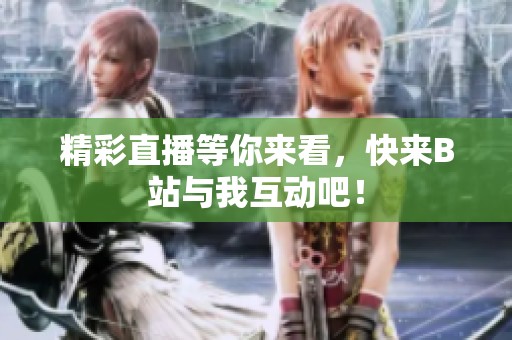 精彩直播等你来看，快来B站与我互动吧！