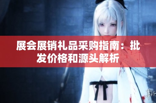 展会展销礼品采购指南：批发价格和源头解析