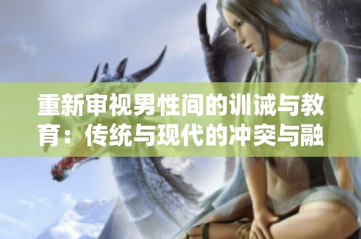 重新审视男性间的训诫与教育：传统与现代的冲突与融合