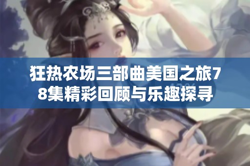 狂热农场三部曲美国之旅78集精彩回顾与乐趣探寻