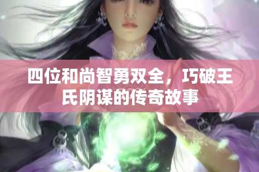 四位和尚智勇双全，巧破王氏阴谋的传奇故事