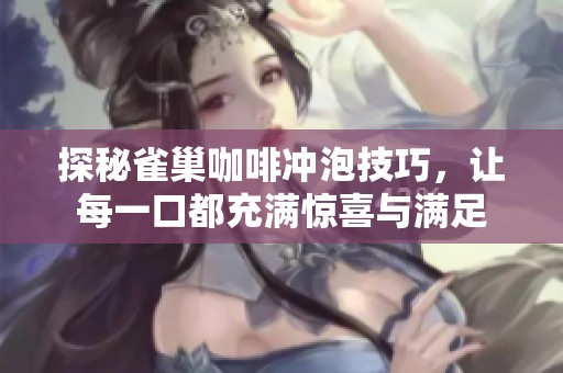 探秘雀巢咖啡冲泡技巧，让每一口都充满惊喜与满足